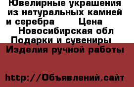 Ювелирные украшения из натуральных камней и серебра 925 › Цена ­ 550 - Новосибирская обл. Подарки и сувениры » Изделия ручной работы   